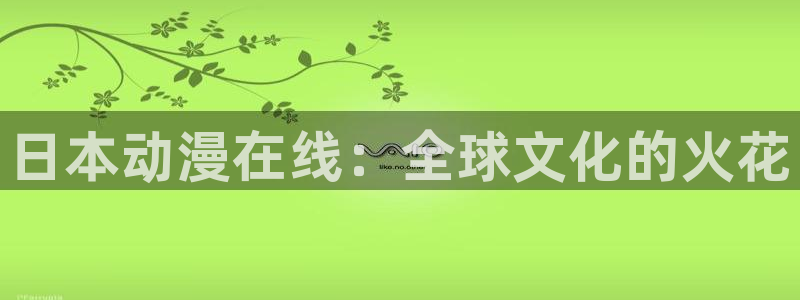 樱花动漫主页：日本动漫在线：全球文化的火花