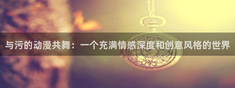 雨恋芳歌樱花动漫观看完整版第一集：与污的动漫共舞：一个充满情感深度和创意风格的世界
